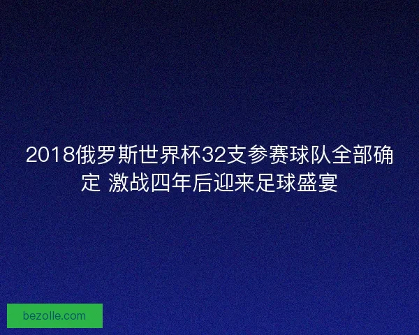 2018俄罗斯世界杯32支参赛球队全部确定 激战四年后迎来足球盛宴