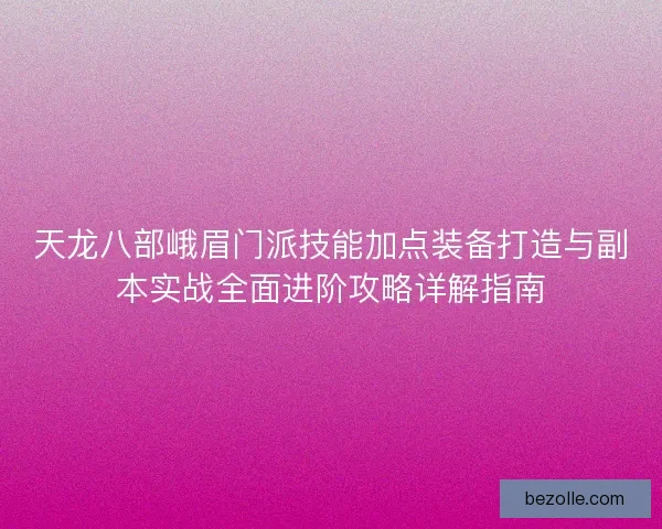 天龙八部峨眉门派技能加点装备打造与副本实战全面进阶攻略详解指南