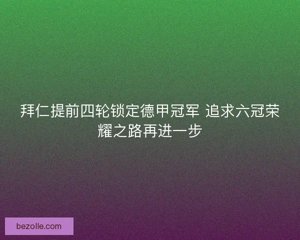 拜仁提前四轮锁定德甲冠军 追求六冠荣耀之路再进一步